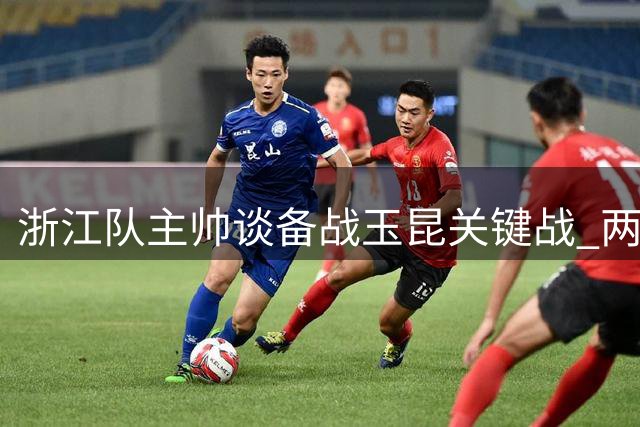 浙江队主帅谈备战玉昆关键战 两主力伤缺两周