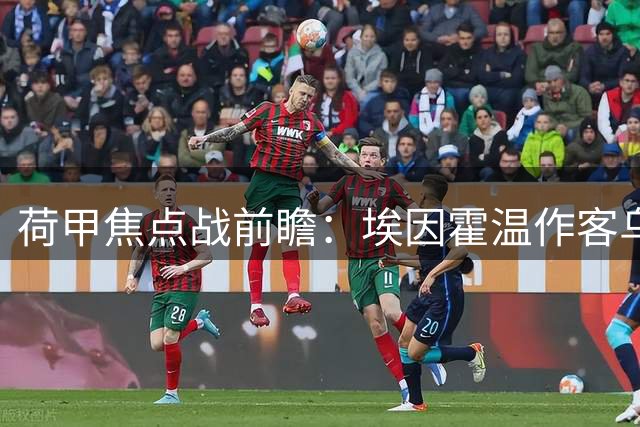 荷甲焦点战前瞻：埃因霍温作客乌德勒支 客队优势明显